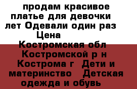 продам красивое платье для девочки 11 лет.Одевали один раз. › Цена ­ 3 000 - Костромская обл., Костромской р-н, Кострома г. Дети и материнство » Детская одежда и обувь   